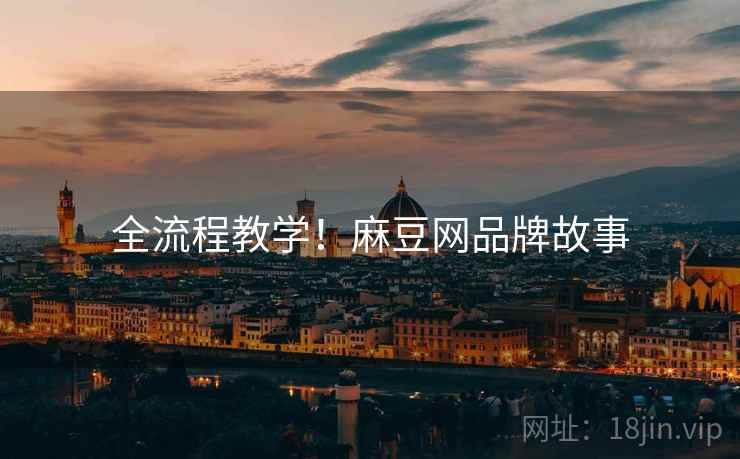 全流程教学！麻豆网品牌故事