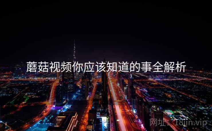 蘑菇视频你应该知道的事全解析