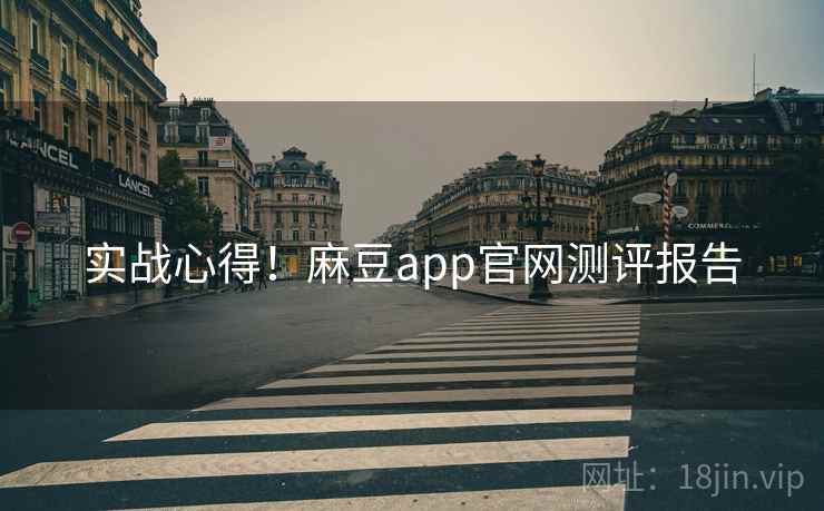 实战心得！麻豆app官网测评报告