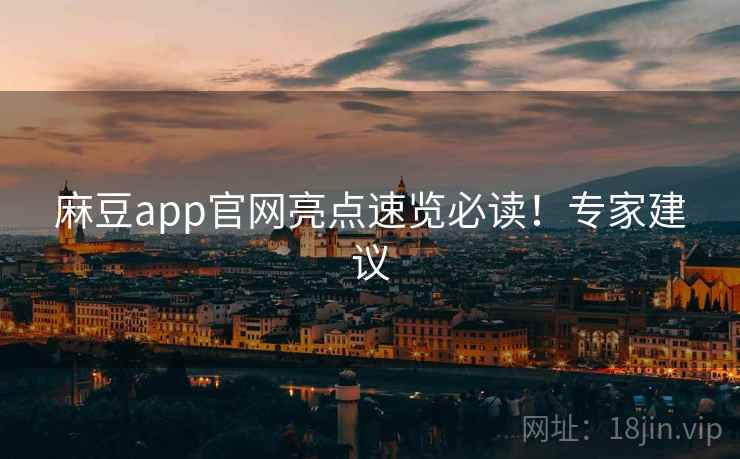麻豆app官网亮点速览必读！专家建议