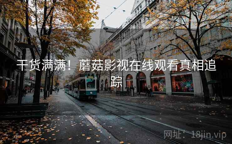 干货满满！蘑菇影视在线观看真相追踪