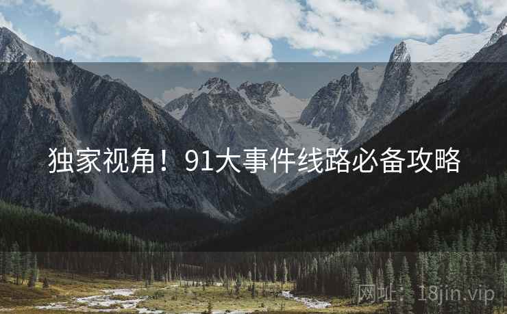 独家视角！91大事件线路必备攻略
