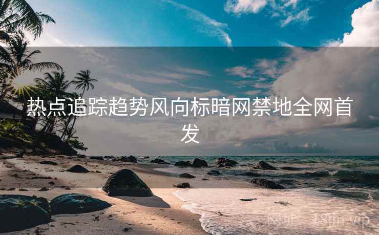 热点追踪趋势风向标暗网禁地全网首发