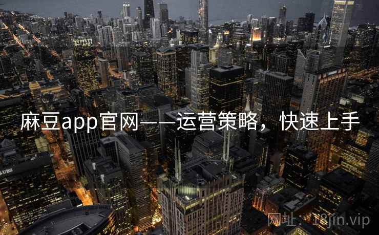 麻豆app官网——运营策略，快速上手