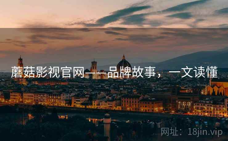 蘑菇影视官网——品牌故事，一文读懂