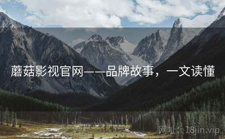蘑菇影视官网——品牌故事，一文读懂