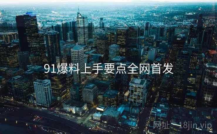 91爆料上手要点全网首发