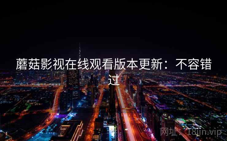 蘑菇影视在线观看版本更新：不容错过