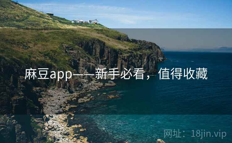 麻豆app——新手必看，值得收藏