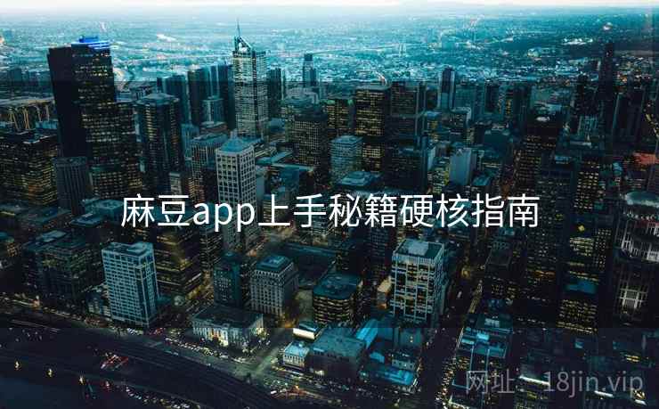 麻豆app上手秘籍硬核指南