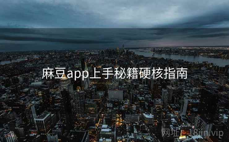 麻豆app上手秘籍硬核指南
