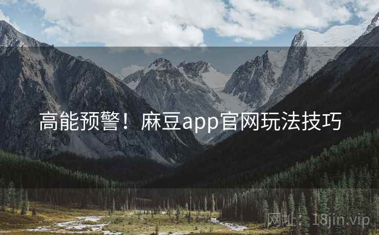 高能预警！麻豆app官网玩法技巧