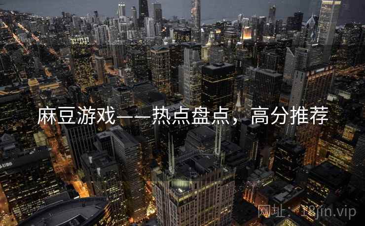 麻豆游戏——热点盘点，高分推荐