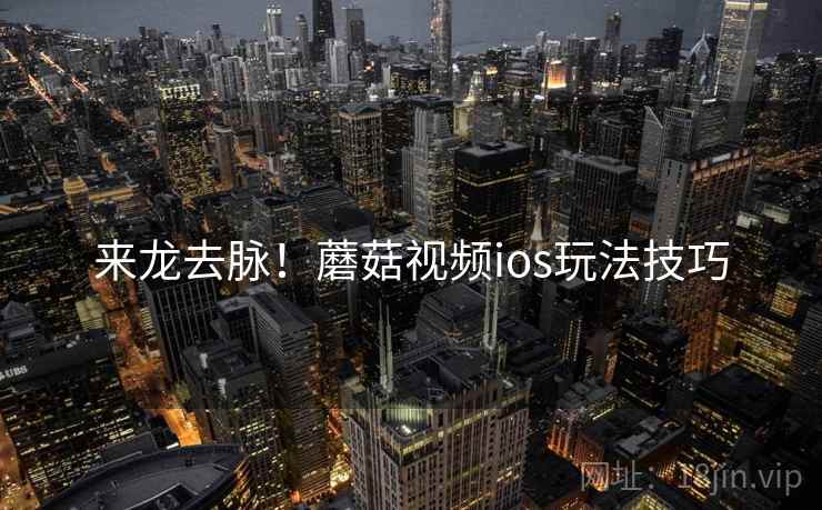 来龙去脉！蘑菇视频ios玩法技巧