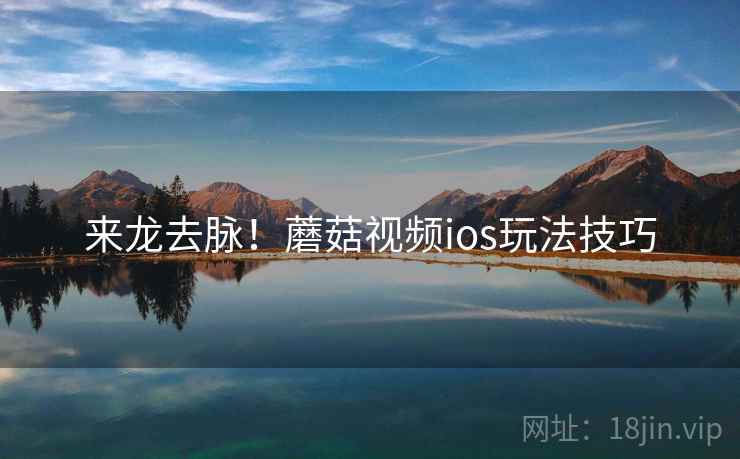 来龙去脉！蘑菇视频ios玩法技巧