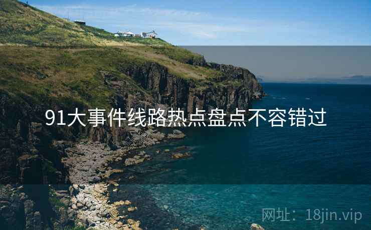 91大事件线路热点盘点不容错过