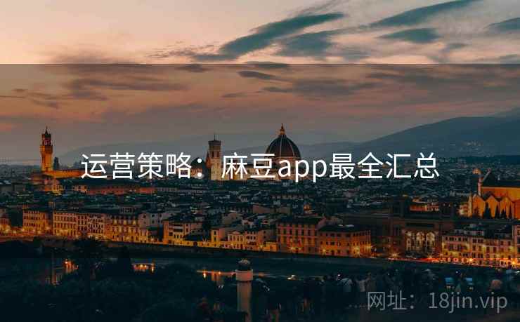 运营策略：麻豆app最全汇总