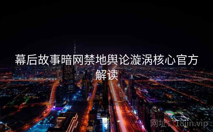 幕后故事暗网禁地舆论漩涡核心官方解读
