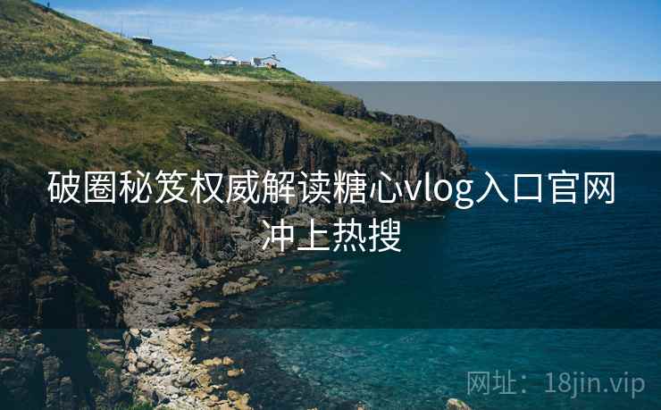破圈秘笈权威解读糖心vlog入口官网冲上热搜