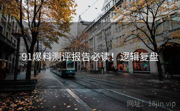 91爆料测评报告必读！逻辑复盘