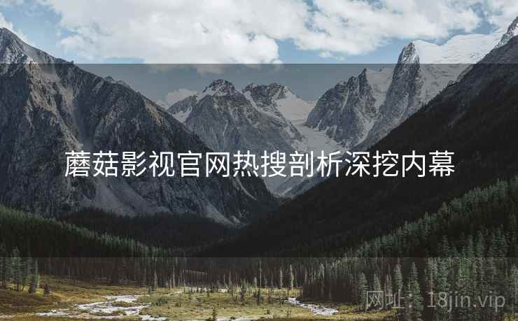 蘑菇影视官网热搜剖析深挖内幕