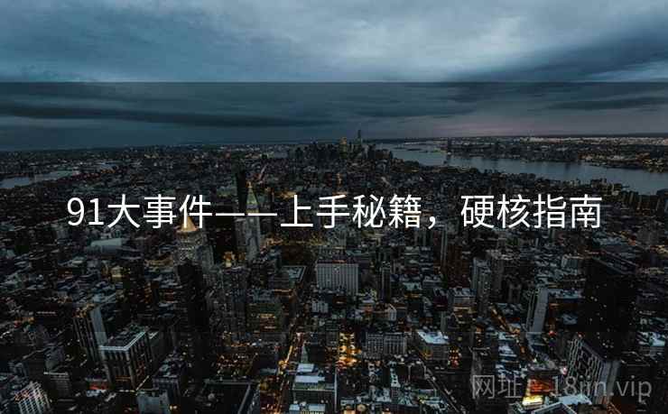91大事件——上手秘籍，硬核指南
