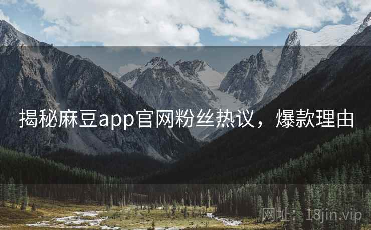 揭秘麻豆app官网粉丝热议，爆款理由