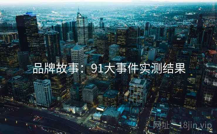 品牌故事：91大事件实测结果