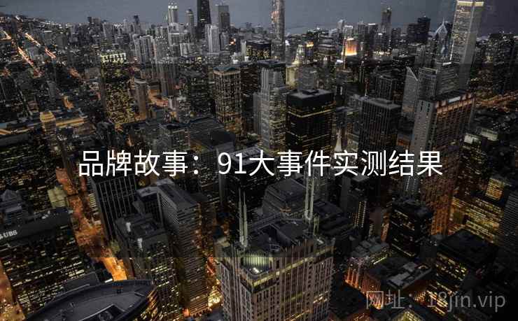 品牌故事：91大事件实测结果