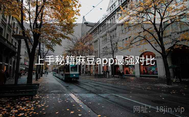 上手秘籍麻豆app最强对比