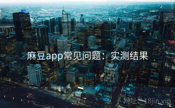 麻豆app常见问题：实测结果