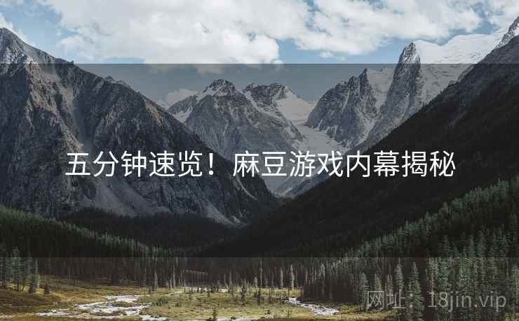 五分钟速览！麻豆游戏内幕揭秘