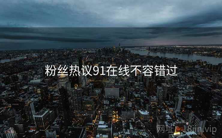 粉丝热议91在线不容错过